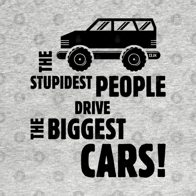 The Stupidest People Drive The Biggest Cars! (Black) by MrFaulbaum